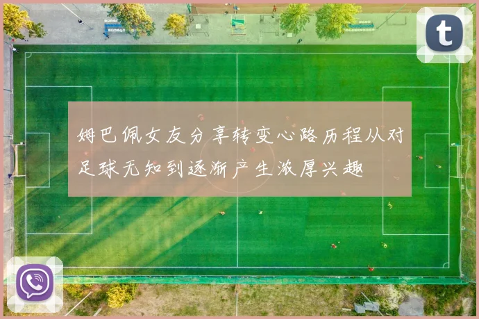 姆巴佩女友分享转变心路历程从对足球无知到逐渐产生浓厚兴趣