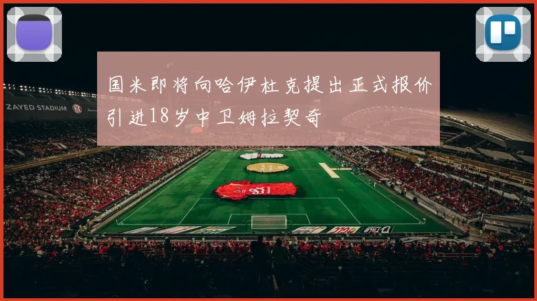 国米即将向哈伊杜克提出正式报价引进18岁中卫姆拉契奇