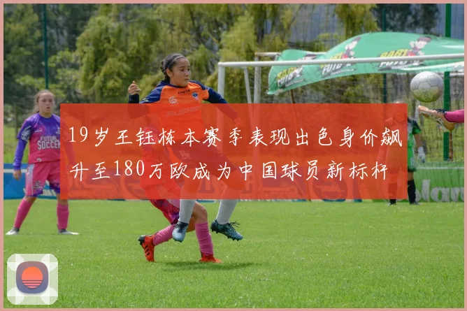 19岁王钰栋本赛季表现出色身价飙升至180万欧成为中国球员新标杆