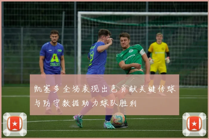 凯塞多全场表现出色贡献关键传球与防守数据助力球队胜利