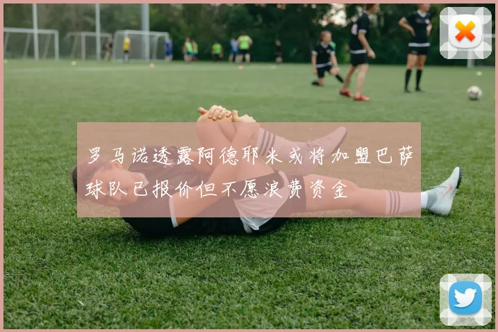 罗马诺透露阿德耶米或将加盟巴萨球队已报价但不愿浪费资金
