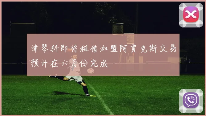 津琴科即将租借加盟阿贾克斯交易预计在六月份完成